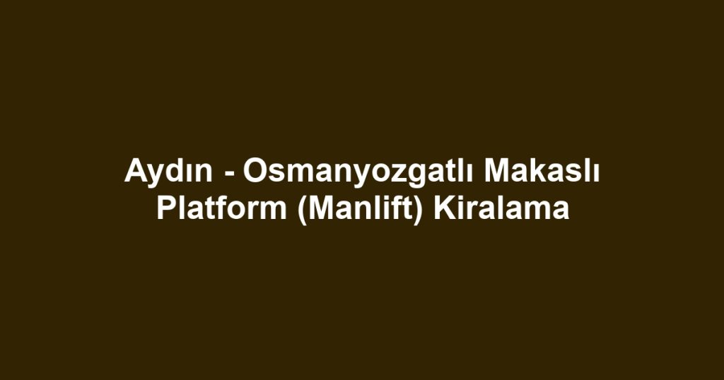 Aydın - Osmanyozgatlı Makaslı Platform (Manlift) Kiralama