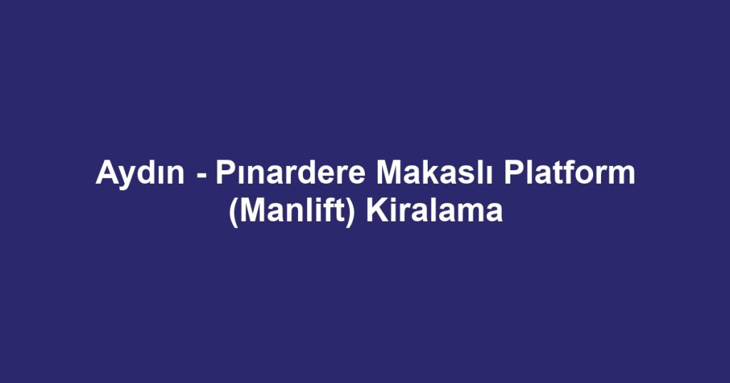 Aydın - Pınardere Makaslı Platform (Manlift) Kiralama