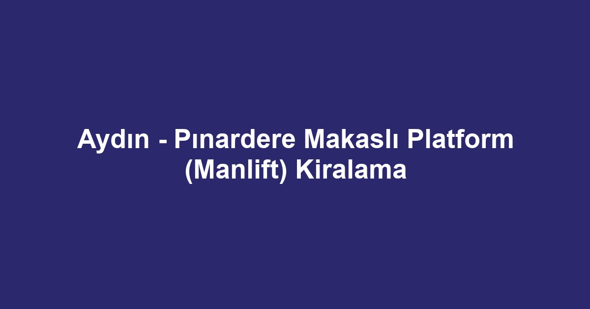 Aydın - Pınardere Makaslı Platform (Manlift) Kiralama