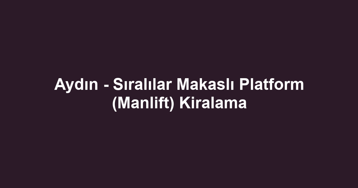 Aydın - Sıralılar Makaslı Platform (Manlift) Kiralama