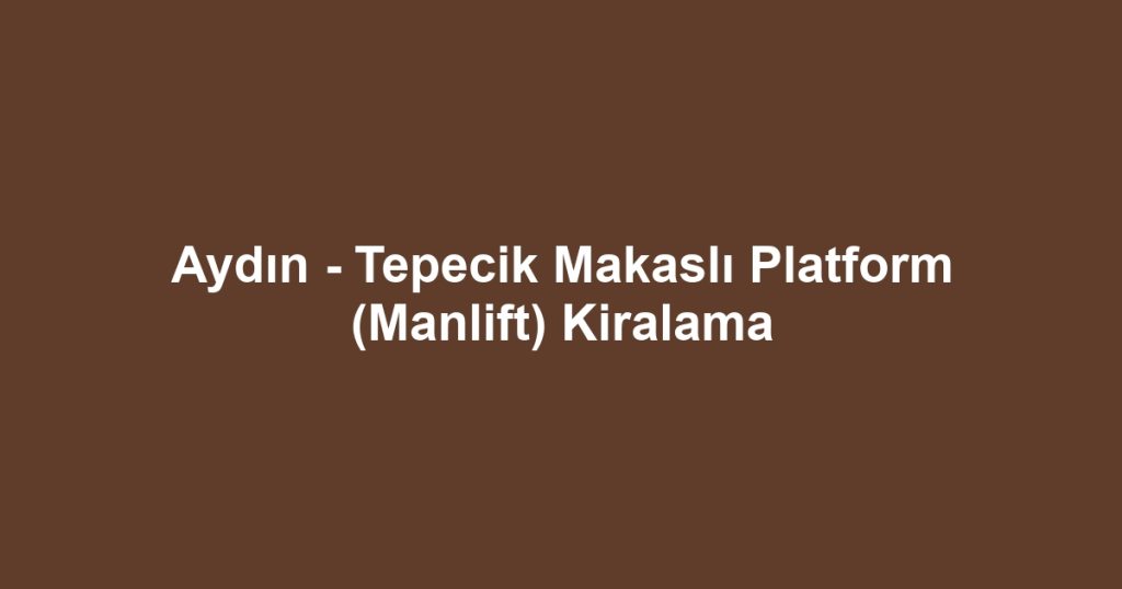 Aydın - Tepecik Makaslı Platform (Manlift) Kiralama