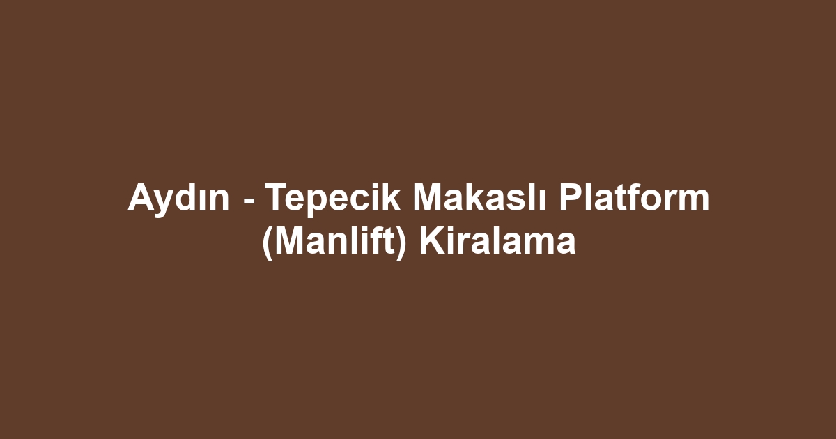 Aydın - Tepecik Makaslı Platform (Manlift) Kiralama