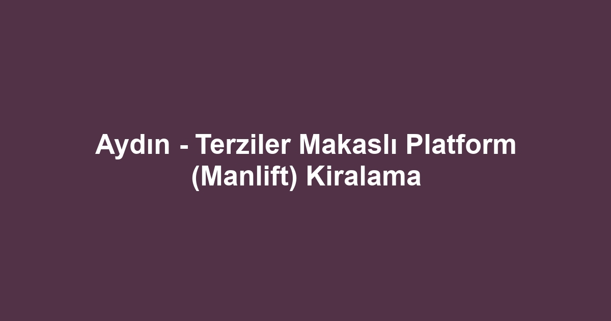 Aydın - Terziler Makaslı Platform (Manlift) Kiralama