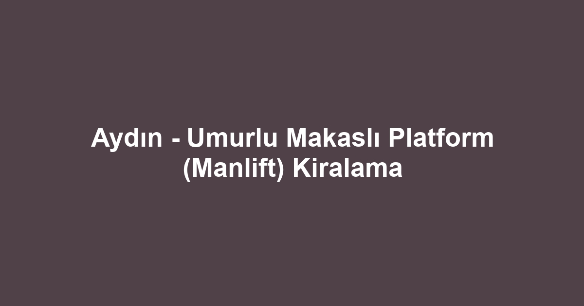 Aydın - Umurlu Makaslı Platform (Manlift) Kiralama