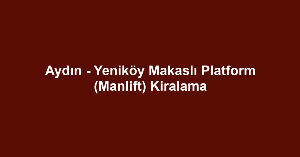 Aydın - Yeniköy Makaslı Platform (Manlift) Kiralama