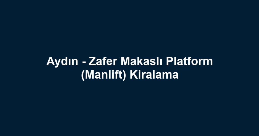 Aydın - Zafer Makaslı Platform (Manlift) Kiralama