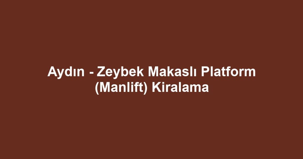 Aydın - Zeybek Makaslı Platform (Manlift) Kiralama