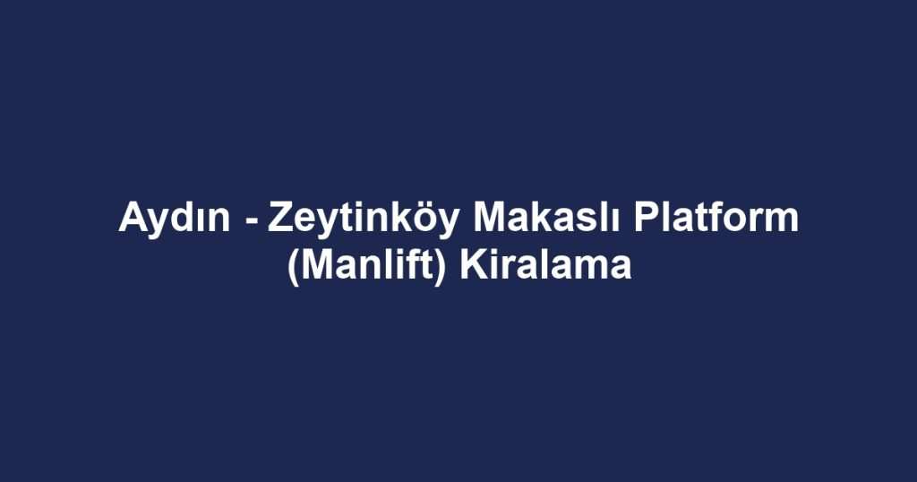 Aydın - Zeytinköy Makaslı Platform (Manlift) Kiralama
