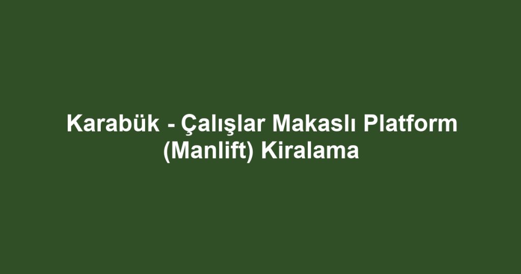 Karabük - Çalışlar Makaslı Platform (Manlift) Kiralama