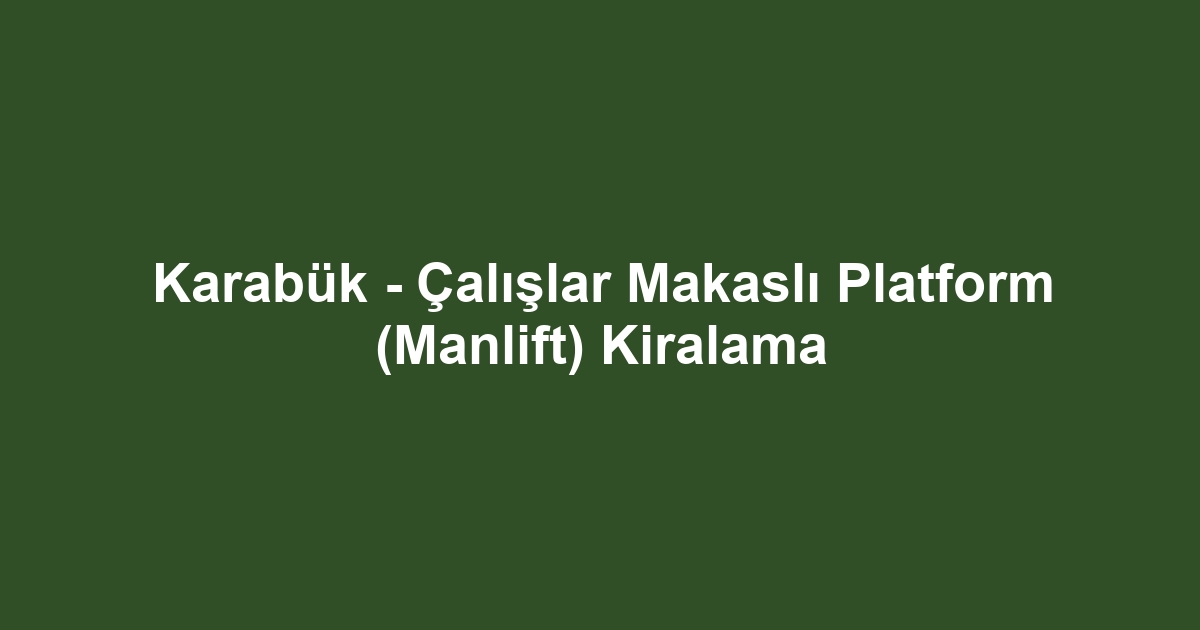 Karabük - Çalışlar Makaslı Platform (Manlift) Kiralama