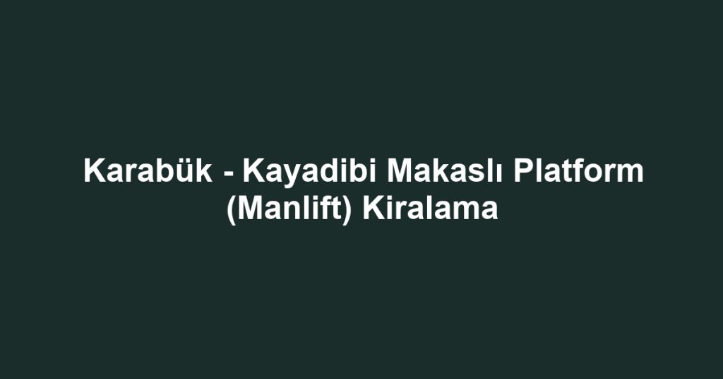 Karabük - Kayadibi Makaslı Platform (Manlift) Kiralama