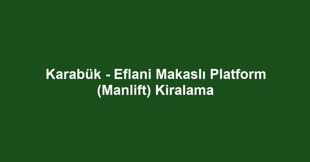 Karabük - Eflani Makaslı Platform (Manlift) Kiralama