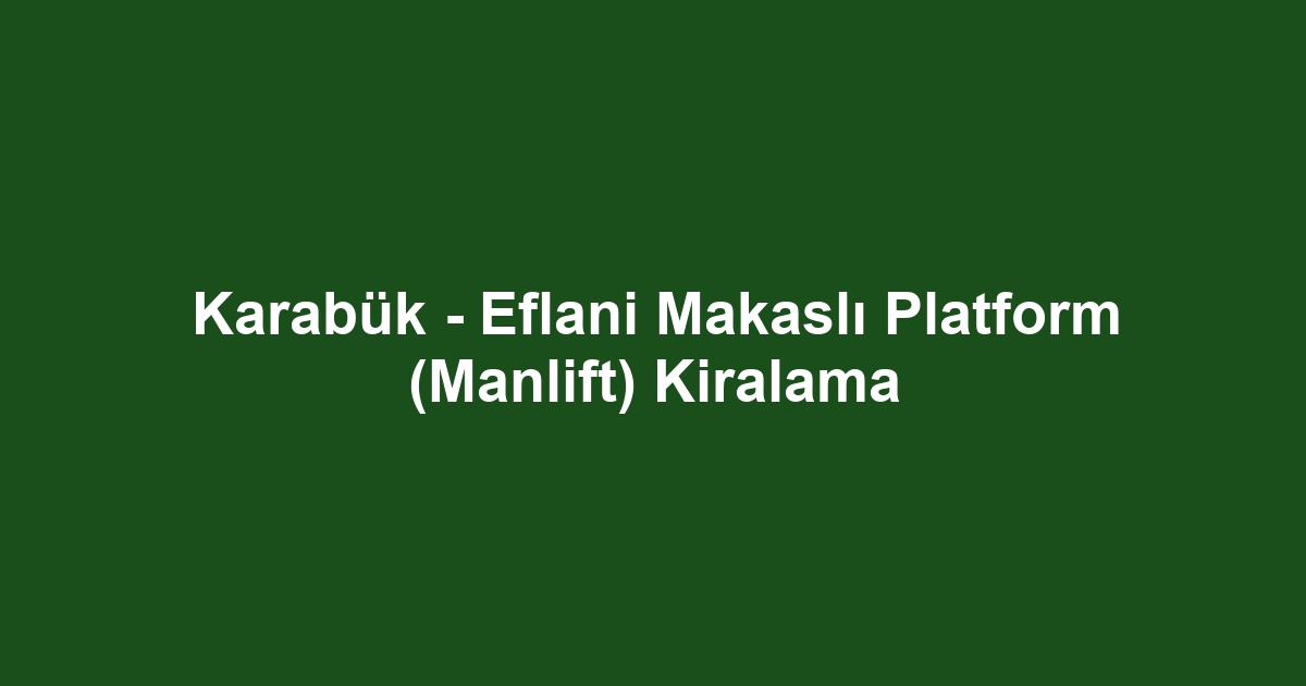 Karabük - Eflani Makaslı Platform (Manlift) Kiralama
