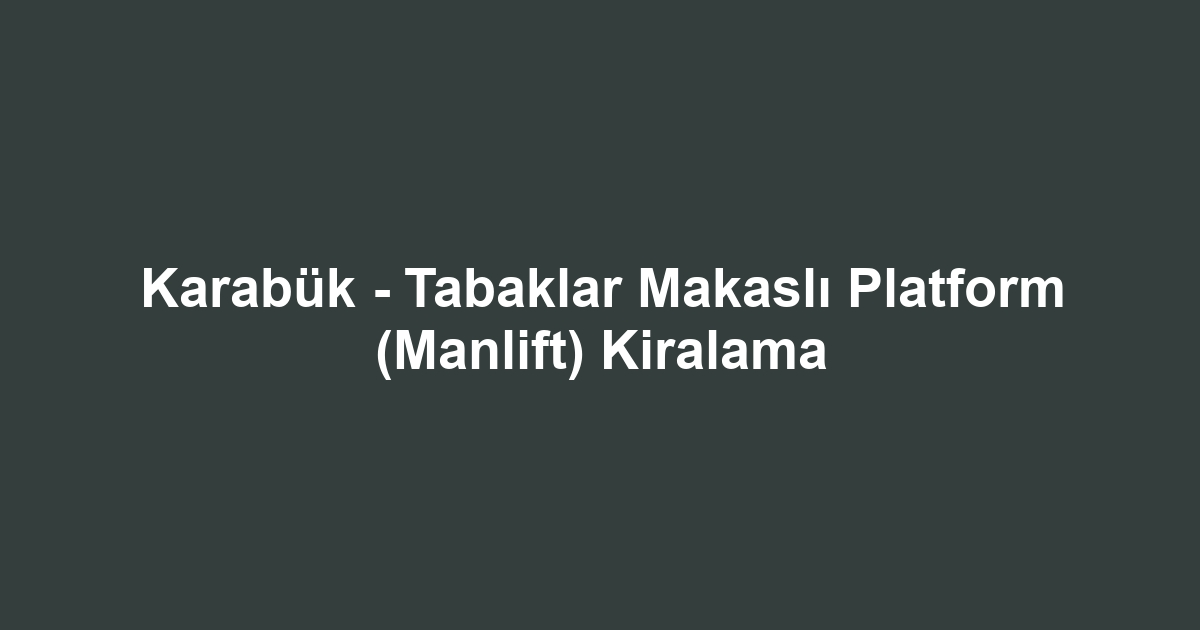Karabük - Tabaklar Makaslı Platform (Manlift) Kiralama