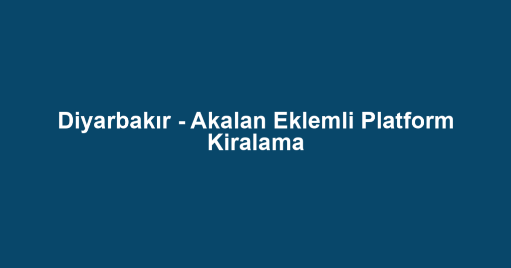 Diyarbakır - Akalan Eklemli Platform Kiralama