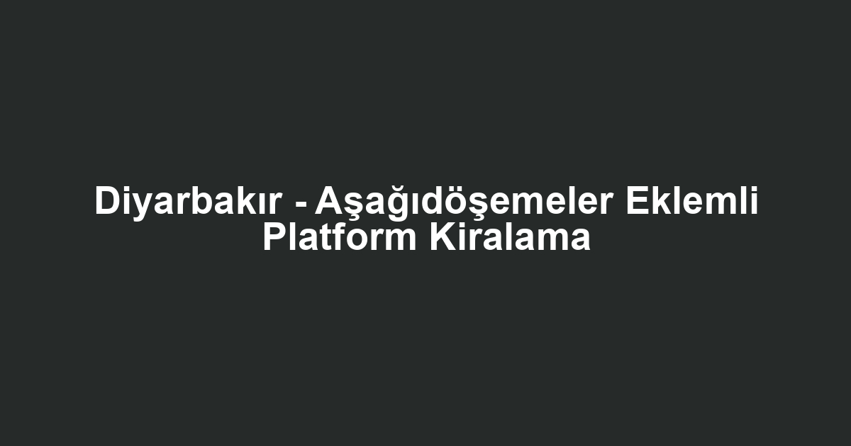 Diyarbakır - Aşağıdöşemeler Eklemli Platform Kiralama