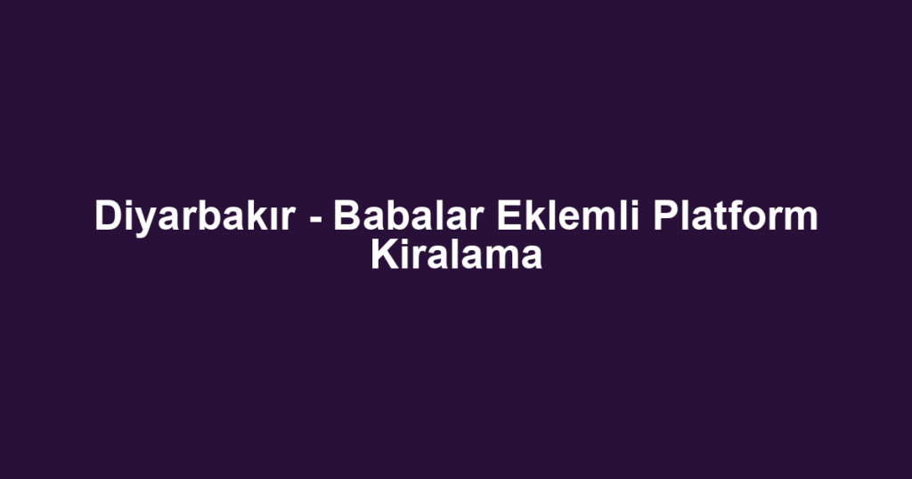 Diyarbakır - Babalar Eklemli Platform Kiralama