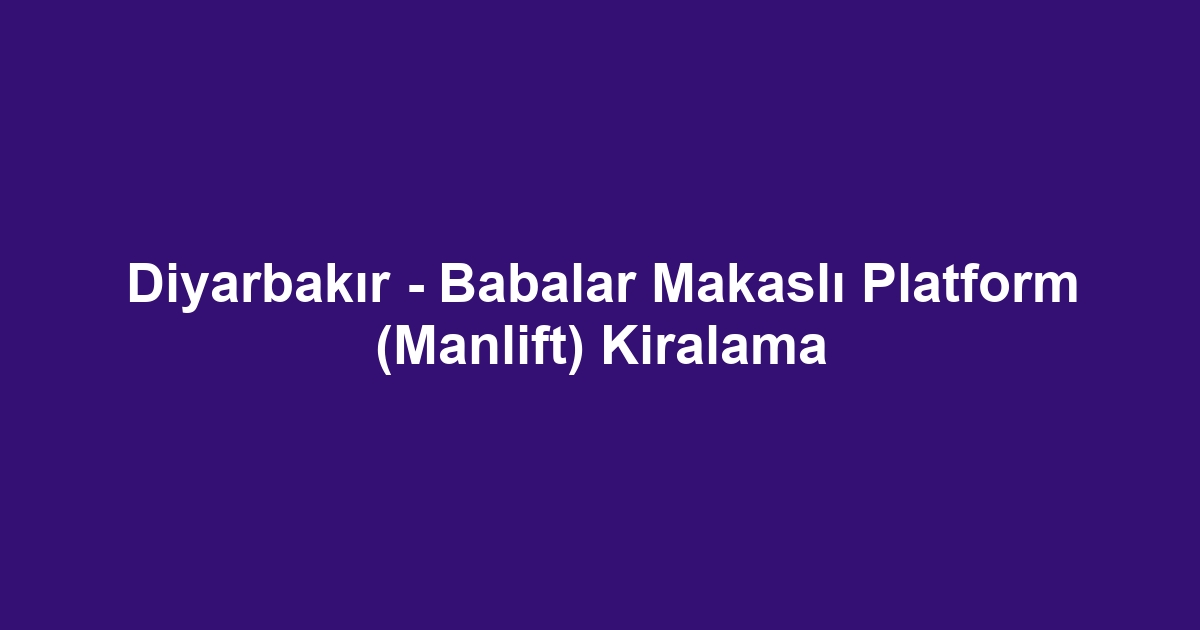 Diyarbakır - Babalar Makaslı Platform (Manlift) Kiralama