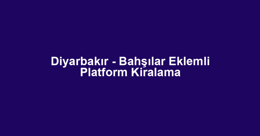 Diyarbakır - Bahşılar Eklemli Platform Kiralama