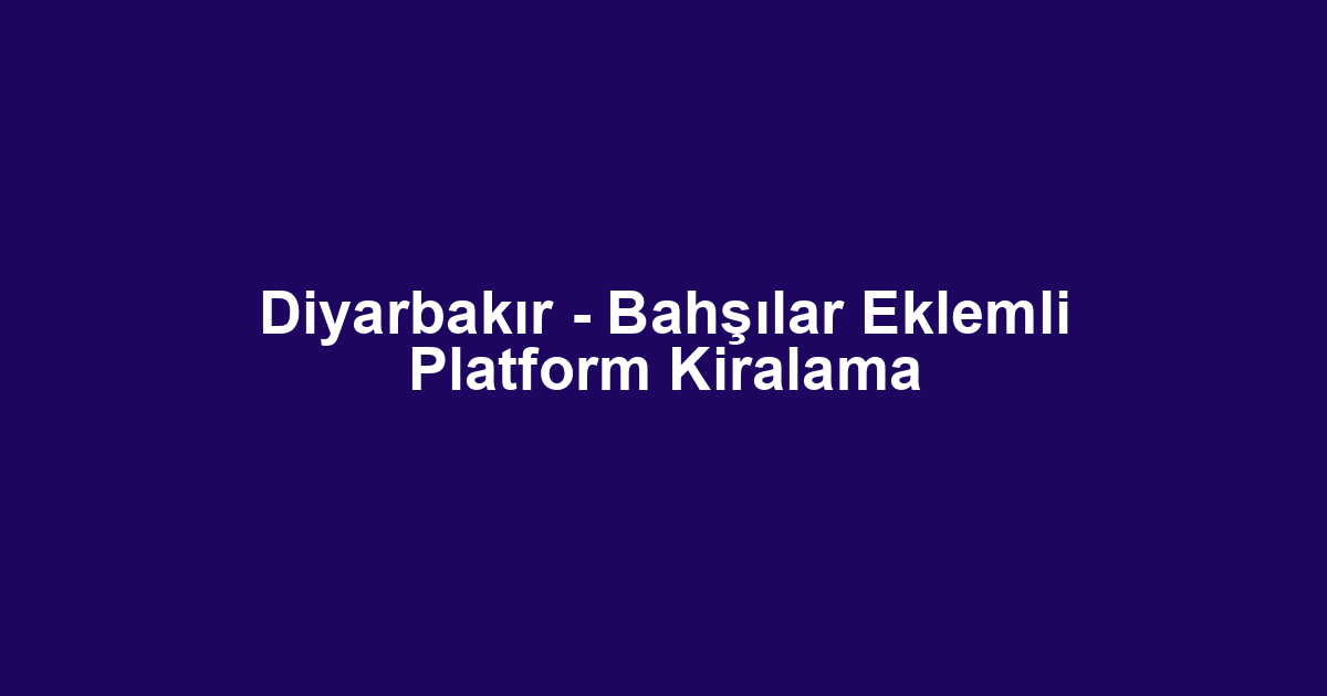 Diyarbakır - Bahşılar Eklemli Platform Kiralama