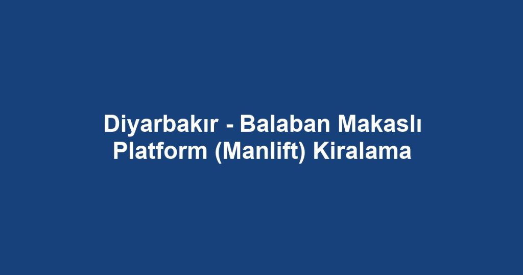 Diyarbakır - Balaban Makaslı Platform (Manlift) Kiralama