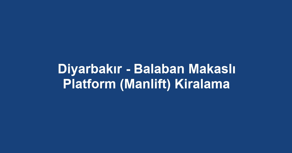 Diyarbakır - Balaban Makaslı Platform (Manlift) Kiralama