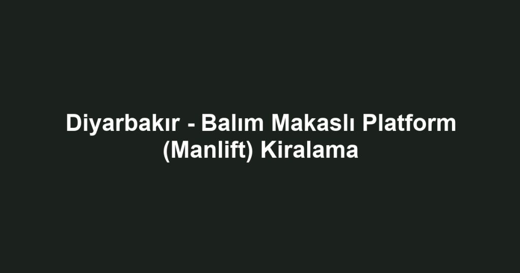 Diyarbakır - Balım Makaslı Platform (Manlift) Kiralama