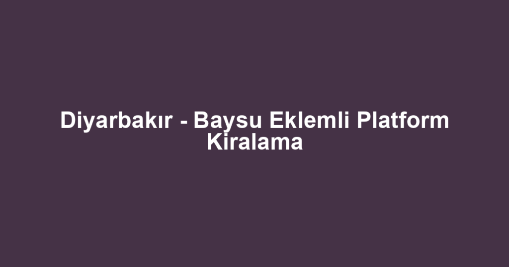 Diyarbakır - Baysu Eklemli Platform Kiralama