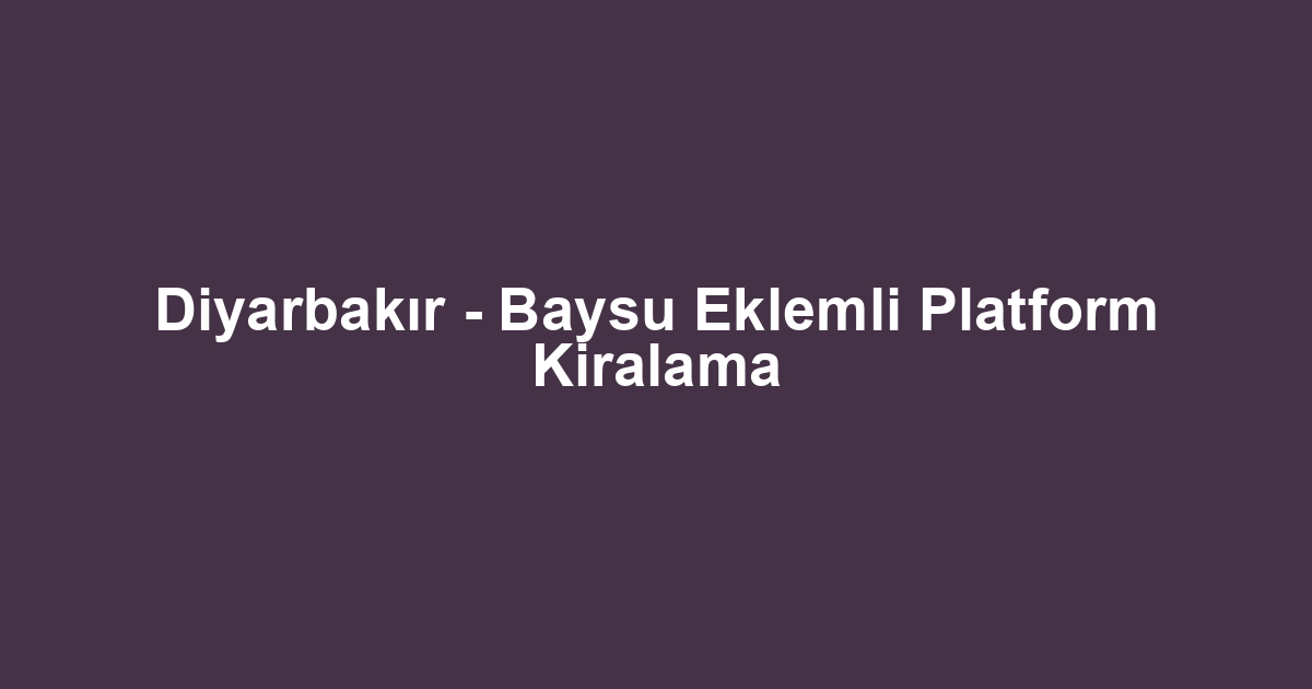 Diyarbakır - Baysu Eklemli Platform Kiralama