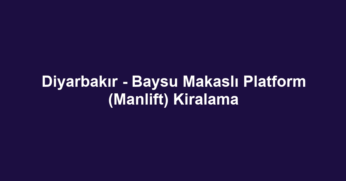 Diyarbakır - Baysu Makaslı Platform (Manlift) Kiralama