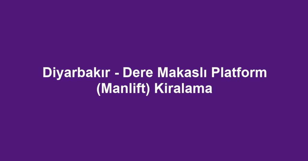 Diyarbakır - Dere Makaslı Platform (Manlift) Kiralama