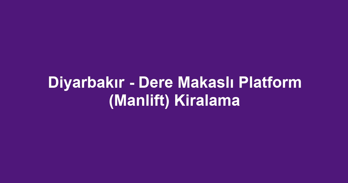 Diyarbakır - Dere Makaslı Platform (Manlift) Kiralama