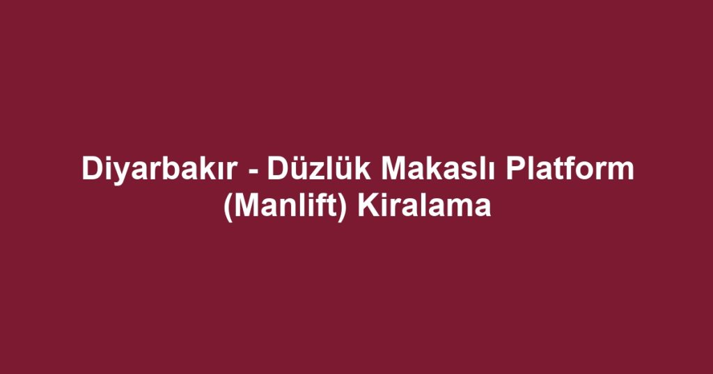 Diyarbakır - Düzlük Makaslı Platform (Manlift) Kiralama