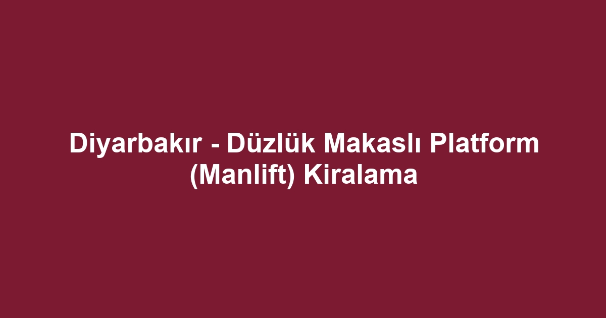 Diyarbakır - Düzlük Makaslı Platform (Manlift) Kiralama