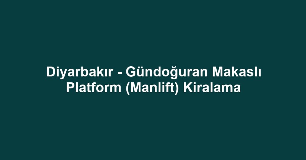 Diyarbakır - Gündoğuran Makaslı Platform (Manlift) Kiralama