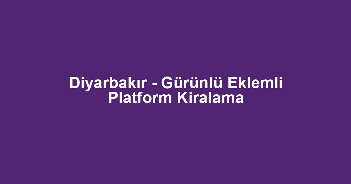 Diyarbakır - Gürünlü Eklemli Platform Kiralama