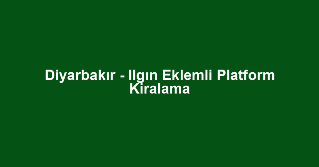 Diyarbakır - Ilgın Eklemli Platform Kiralama