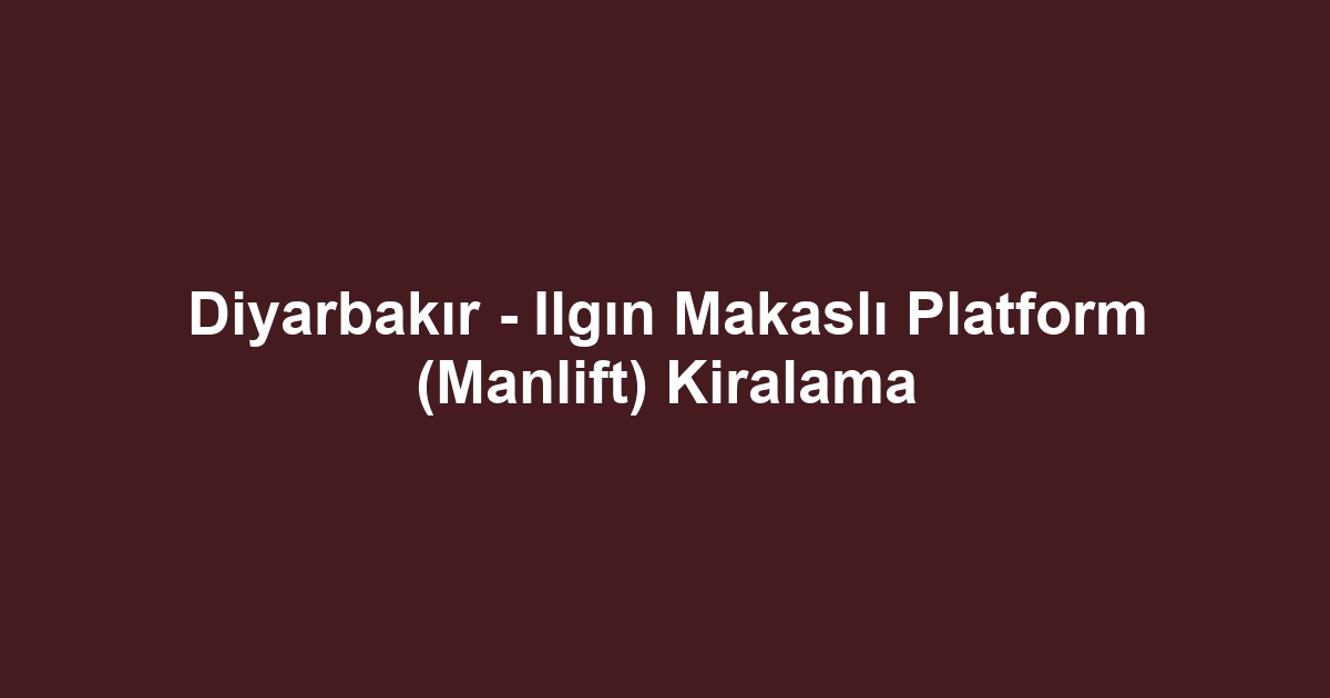 Diyarbakır - Ilgın Makaslı Platform (Manlift) Kiralama