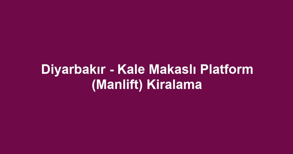 Diyarbakır - Kale Makaslı Platform (Manlift) Kiralama