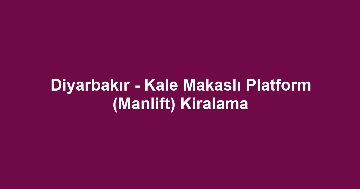Diyarbakır - Kale Makaslı Platform (Manlift) Kiralama