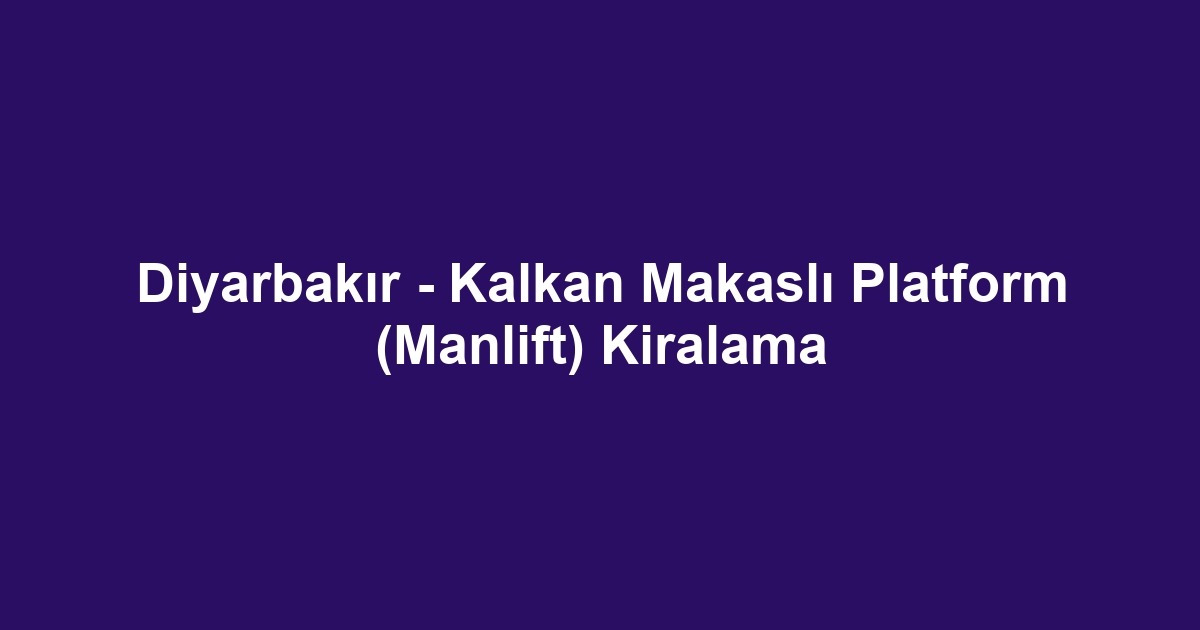 Diyarbakır - Kalkan Makaslı Platform (Manlift) Kiralama
