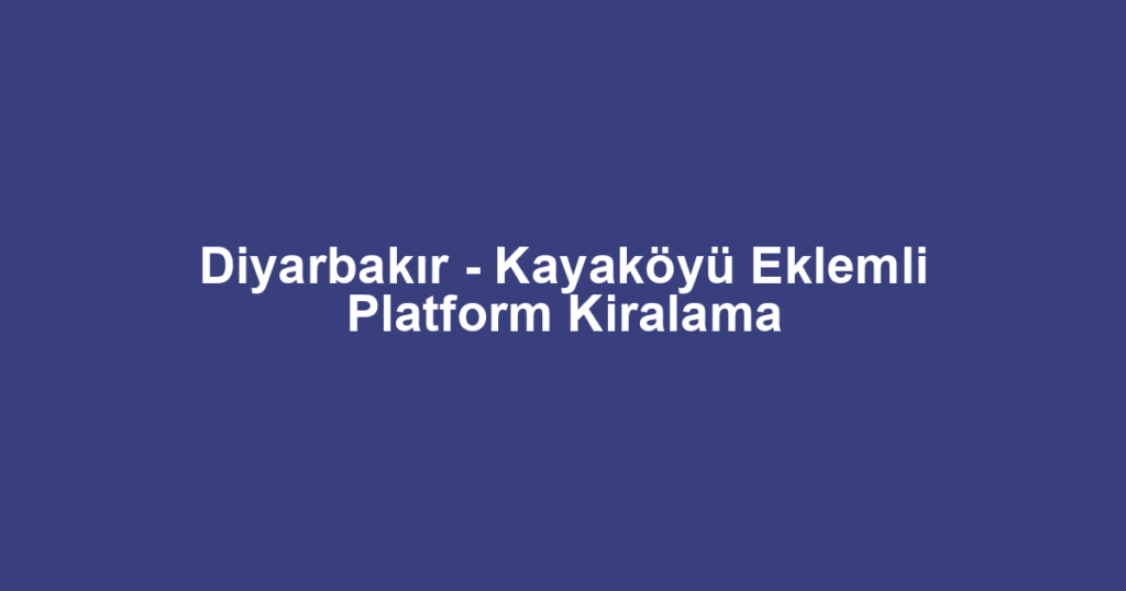 Diyarbakır - Kayaköyü Eklemli Platform Kiralama