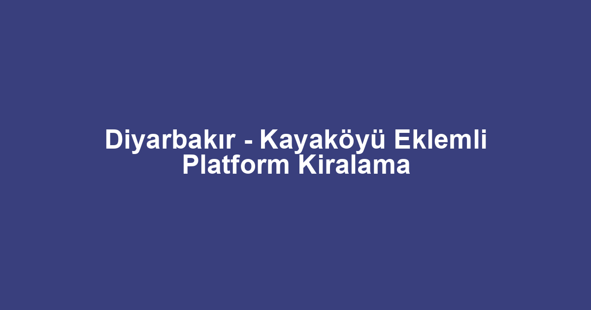 Diyarbakır - Kayaköyü Eklemli Platform Kiralama