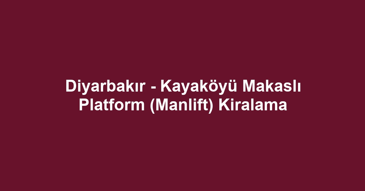 Diyarbakır - Kayaköyü Makaslı Platform (Manlift) Kiralama