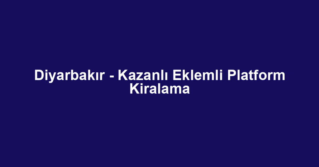 Diyarbakır - Kazanlı Eklemli Platform Kiralama