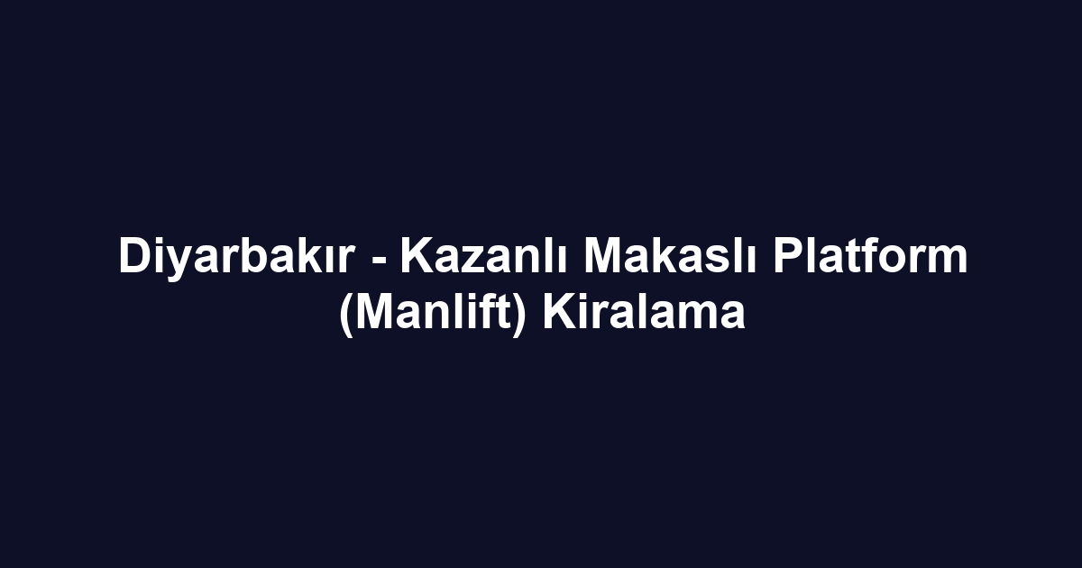 Diyarbakır - Kazanlı Makaslı Platform (Manlift) Kiralama