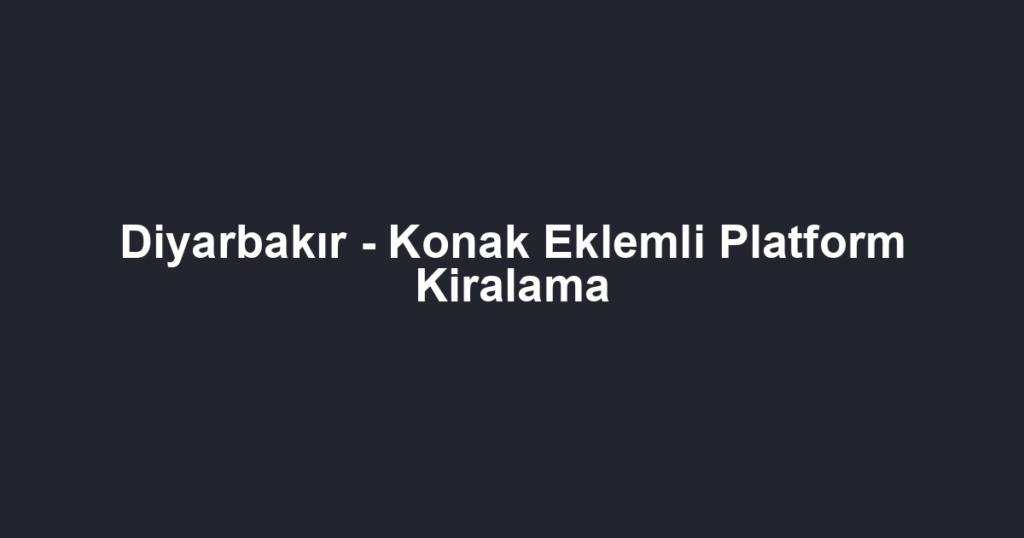 Diyarbakır - Konak Eklemli Platform Kiralama