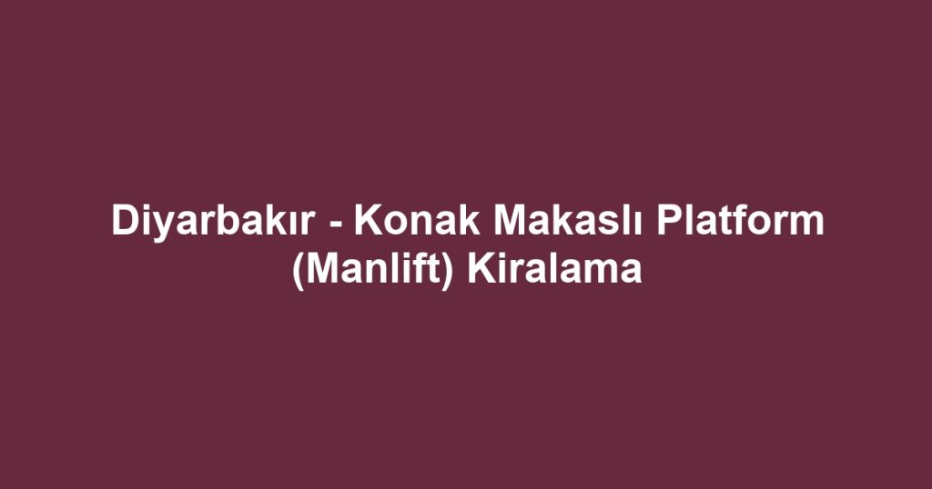 Diyarbakır - Konak Makaslı Platform (Manlift) Kiralama