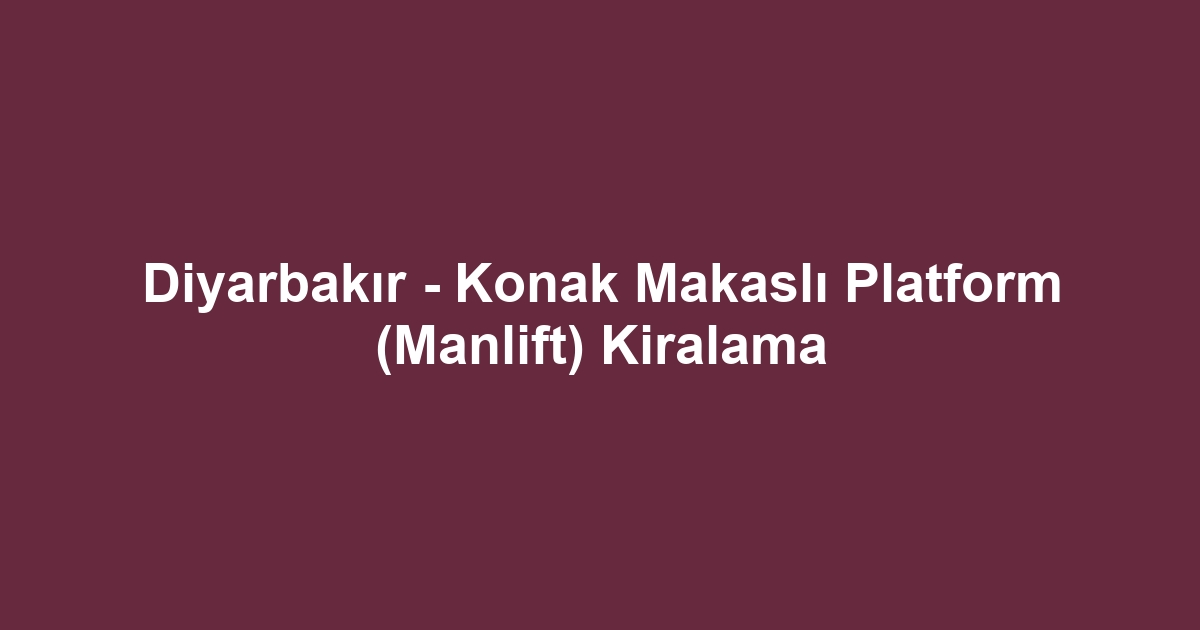 Diyarbakır - Konak Makaslı Platform (Manlift) Kiralama