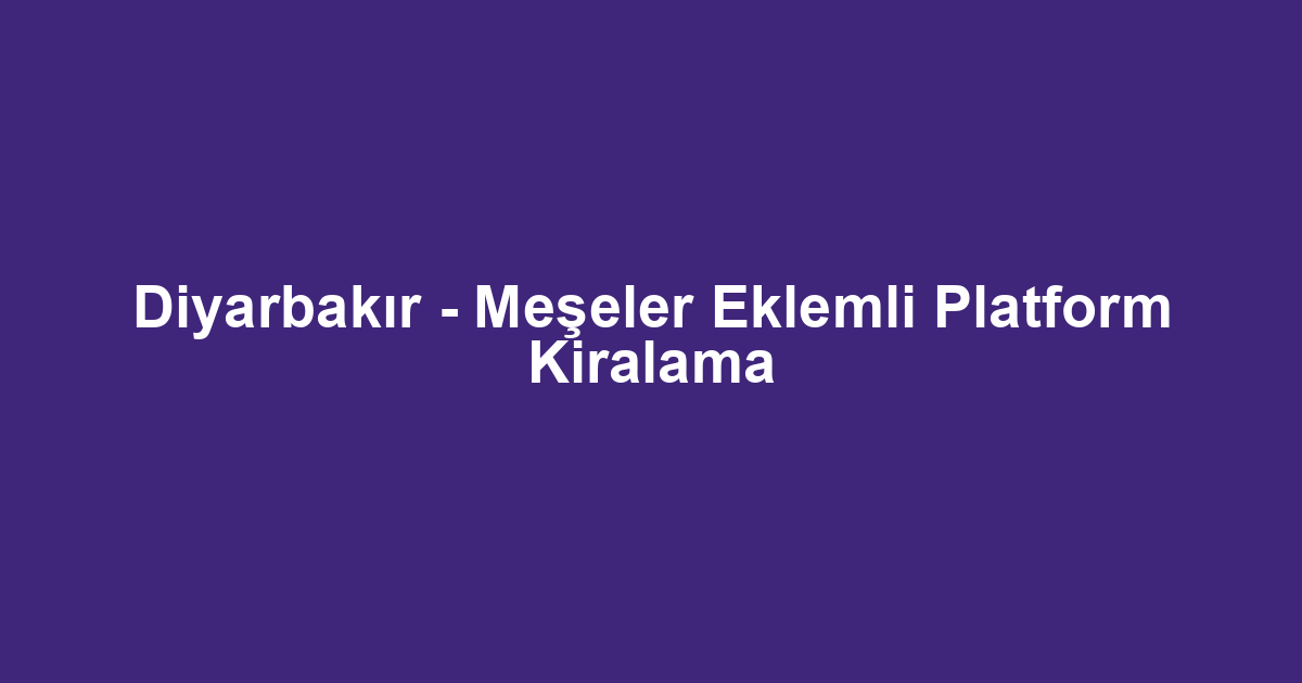 Diyarbakır - Meşeler Eklemli Platform Kiralama